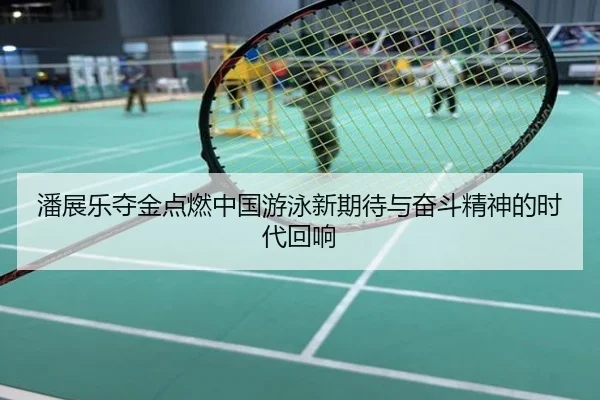潘展乐夺金点燃中国游泳新期待与奋斗精神的时代回响