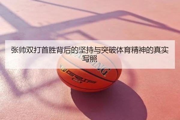 张帅双打首胜背后的坚持与突破体育精神的真实写照