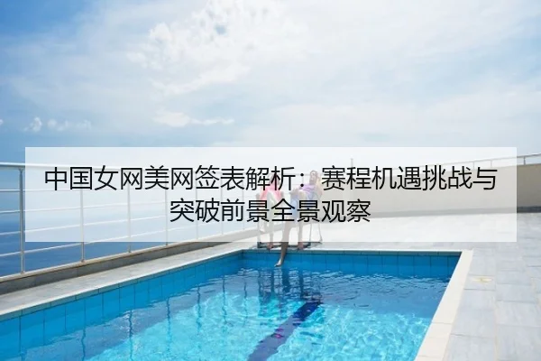 中国女网美网签表解析：赛程机遇挑战与突破前景全景观察