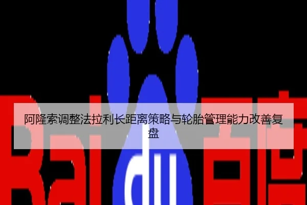 阿隆索调整法拉利长距离策略与轮胎管理能力改善复盘