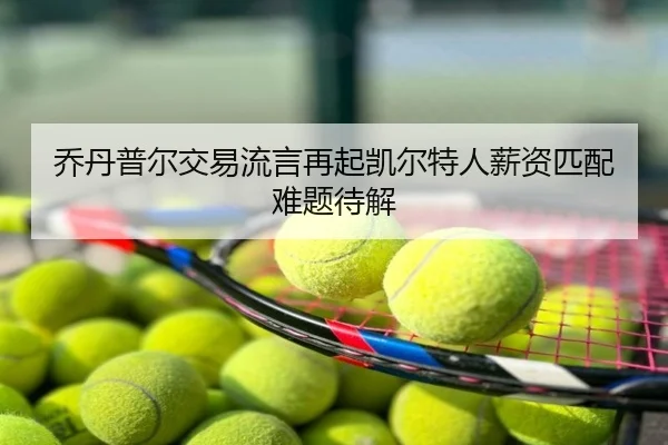 乔丹普尔交易流言再起凯尔特人薪资匹配难题待解